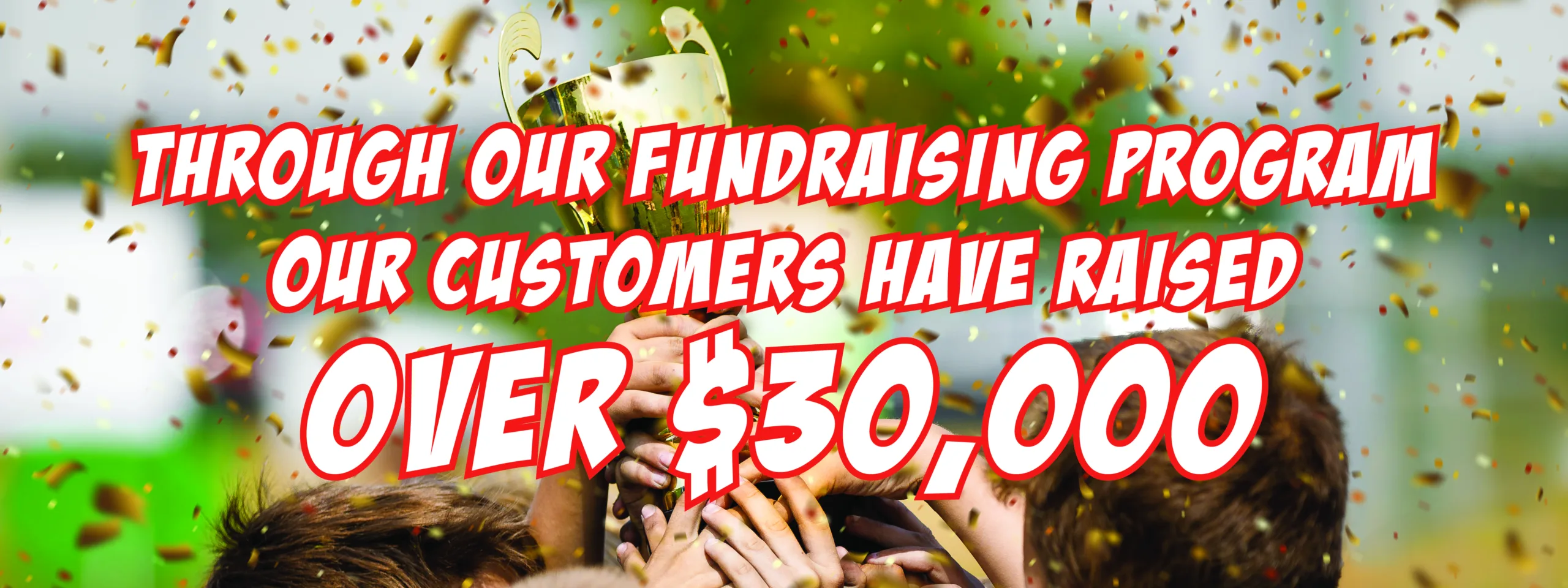 Through our fundraising program our customers have raised over $30,000