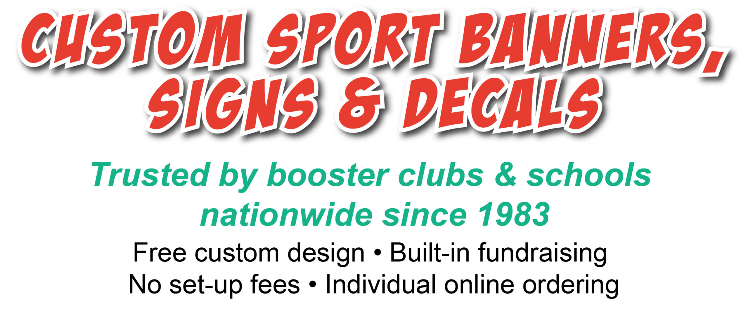 Custom sport banners, signs & decals. Trusted by booster clubs & schools nationwide since 1983. Free custom design • Built-in fundraising • No set-up fees • Individual online ordering